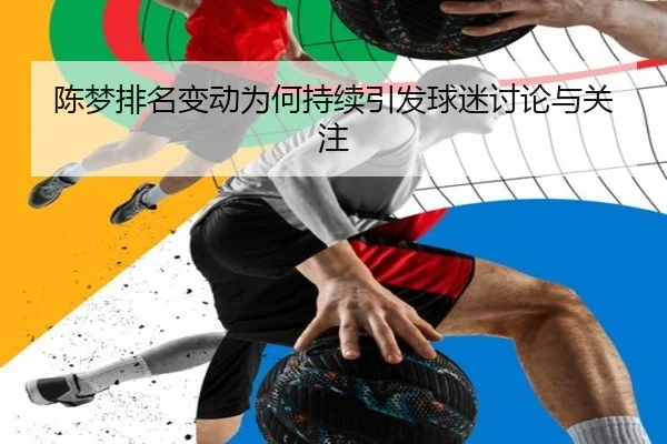 陈梦排名变动为何持续引发球迷讨论与关注