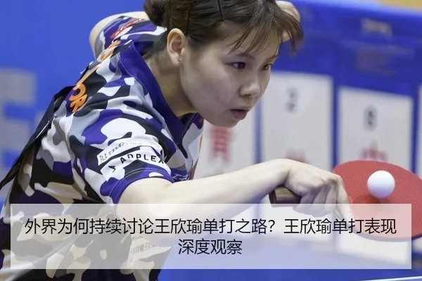 外界为何持续讨论王欣瑜单打之路？王欣瑜单打表现深度观察